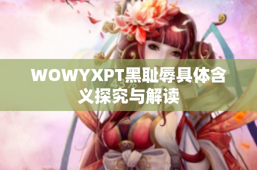 WOWYXPT黑耻辱具体含义探究与解读
