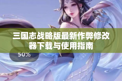 三国志战略版最新作弊修改器下载与使用指南