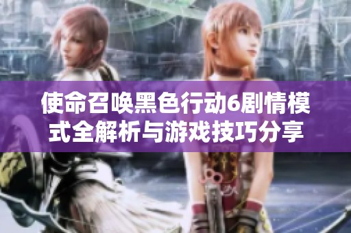 使命召唤黑色行动6剧情模式全解析与游戏技巧分享