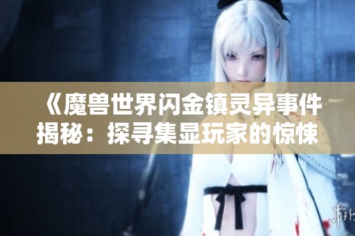 《魔兽世界闪金镇灵异事件揭秘：探寻集显玩家的惊悚经历》