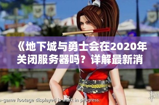 《地下城与勇士会在2020年关闭服务器吗？详解最新消息》
