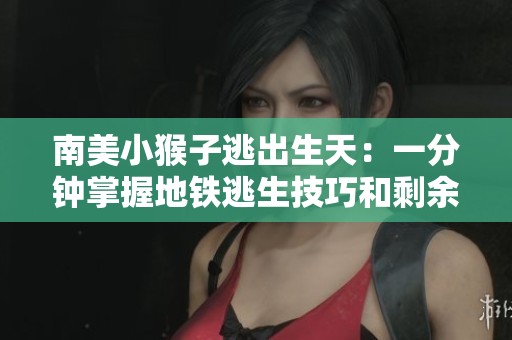 南美小猴子逃出生天：一分钟掌握地铁逃生技巧和剩余人数判断方法