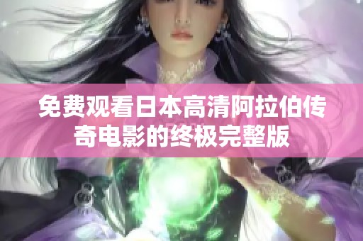 免费观看日本高清阿拉伯传奇电影的终极完整版