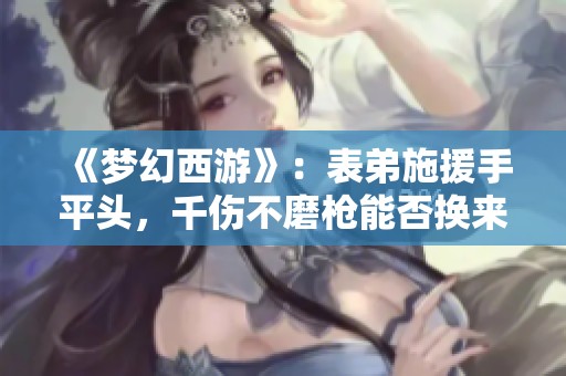 《梦幻西游》：表弟施援手平头，千伤不磨枪能否换来奔驰梦？