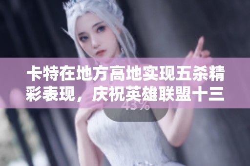 卡特在地方高地实现五杀精彩表现，庆祝英雄联盟十三周年盛典