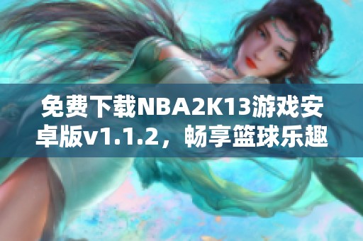 免费下载NBA2K13游戏安卓版v1.1.2，畅享篮球乐趣
