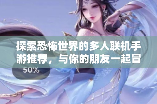 探索恐怖世界的多人联机手游推荐，与你的朋友一起冒险吧