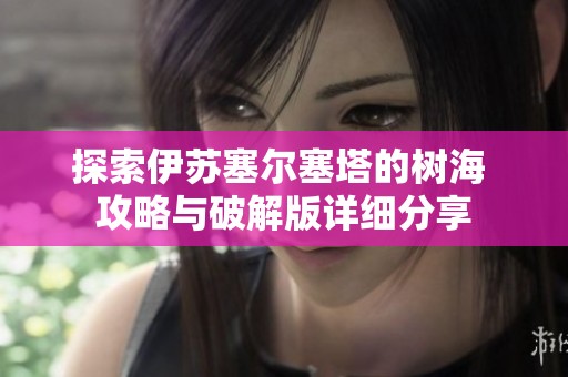 探索伊苏塞尔塞塔的树海 攻略与破解版详细分享