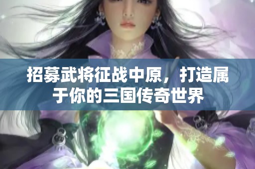 招募武将征战中原，打造属于你的三国传奇世界