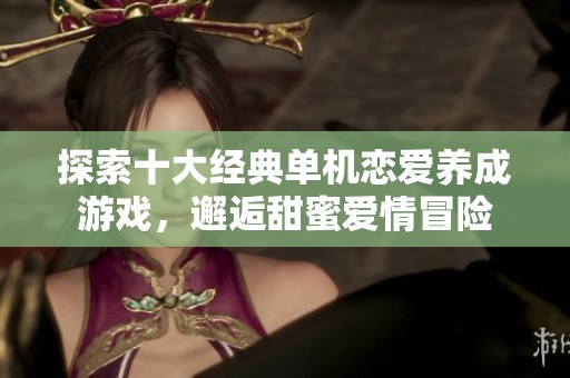 探索十大经典单机恋爱养成游戏，邂逅甜蜜爱情冒险