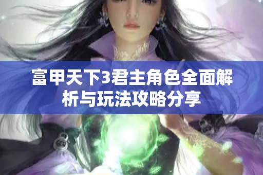 富甲天下3君主角色全面解析与玩法攻略分享