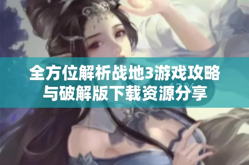 全方位解析战地3游戏攻略与破解版下载资源分享