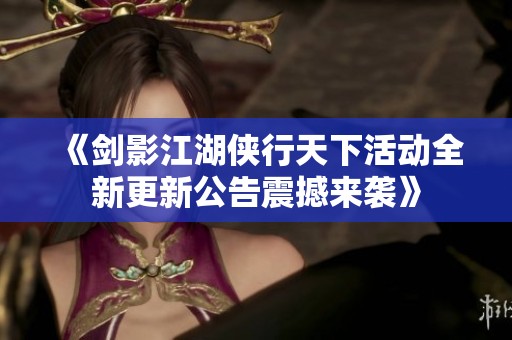 《剑影江湖侠行天下活动全新更新公告震撼来袭》