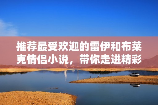 推荐最受欢迎的雷伊和布莱克情侣小说，带你走进精彩故事世界