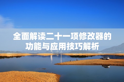 全面解读二十一项修改器的功能与应用技巧解析