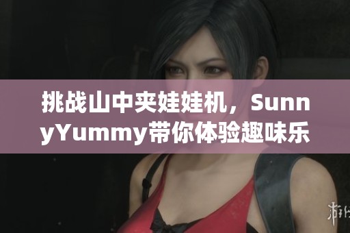 挑战山中夹娃娃机，SunnyYummy带你体验趣味乐趣