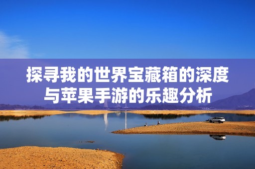 探寻我的世界宝藏箱的深度与苹果手游的乐趣分析