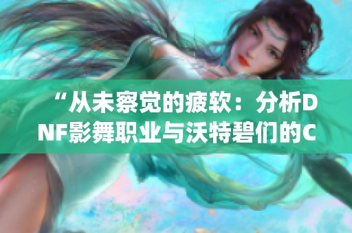 “从未察觉的疲软：分析DNF影舞职业与沃特碧们的Colg表现”