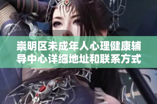 崇明区未成年人心理健康辅导中心详细地址和联系方式一览