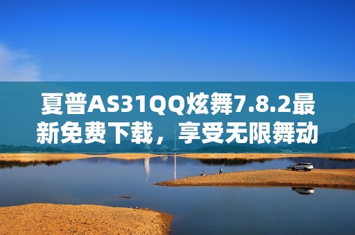 夏普AS31QQ炫舞7.8.2最新免费下载，享受无限舞动乐趣