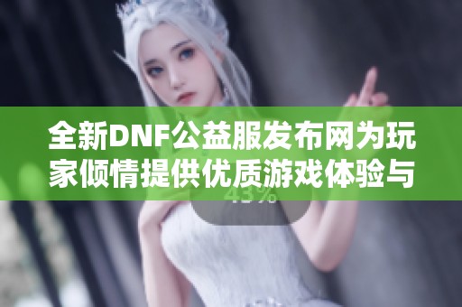 全新DNF公益服发布网为玩家倾情提供优质游戏体验与服务