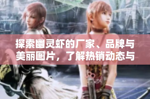 探索幽灵虾的厂家、品牌与美丽图片，了解热销动态与市场资讯