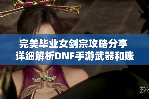 完美毕业女剑宗攻略分享 详细解析DNF手游武器和账号交易