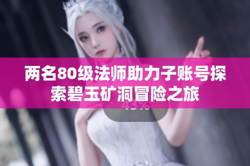 两名80级法师助力子账号探索碧玉矿洞冒险之旅