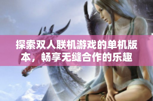探索双人联机游戏的单机版本，畅享无缝合作的乐趣