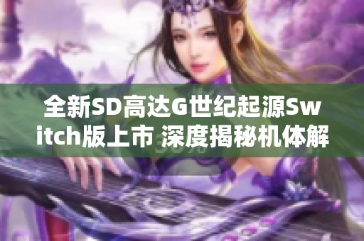 全新SD高达G世纪起源Switch版上市 深度揭秘机体解锁与新玩法