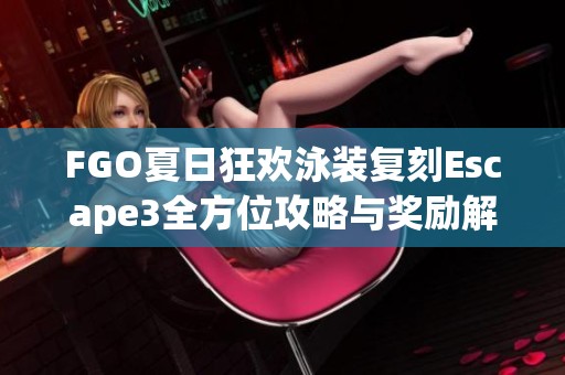FGO夏日狂欢泳装复刻Escape3全方位攻略与奖励解析