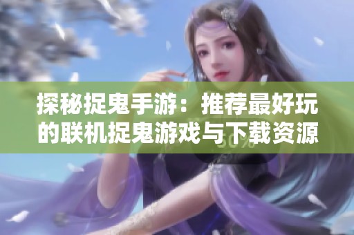 探秘捉鬼手游：推荐最好玩的联机捉鬼游戏与下载资源