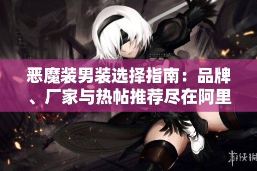 恶魔装男装选择指南：品牌、厂家与热帖推荐尽在阿里巴巴