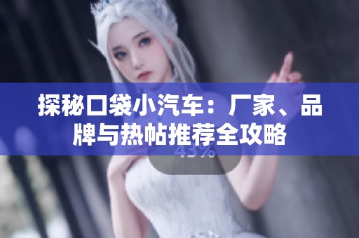 探秘口袋小汽车：厂家、品牌与热帖推荐全攻略