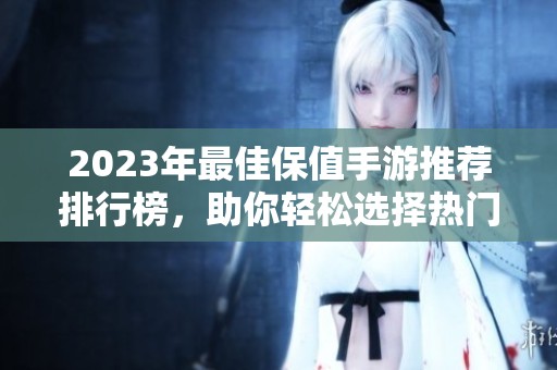 2023年最佳保值手游推荐排行榜，助你轻松选择热门游戏