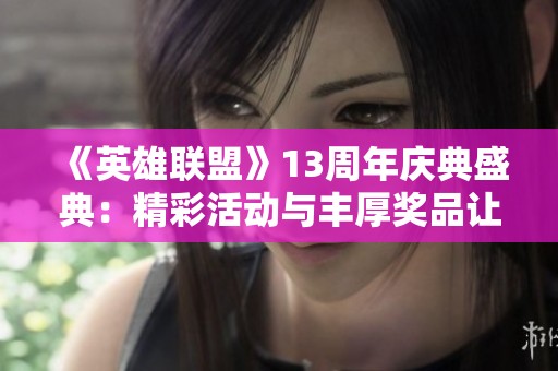 《英雄联盟》13周年庆典盛典：精彩活动与丰厚奖品让人心动不已