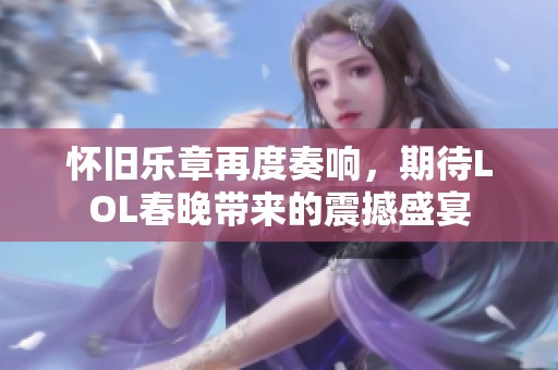 怀旧乐章再度奏响，期待LOL春晚带来的震撼盛宴