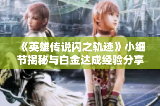 《英雄传说闪之轨迹》小细节揭秘与白金达成经验分享