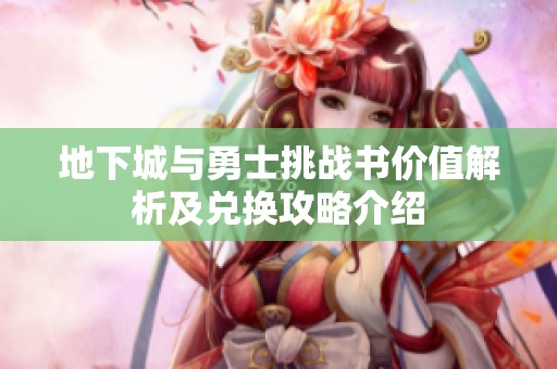 地下城与勇士挑战书价值解析及兑换攻略介绍