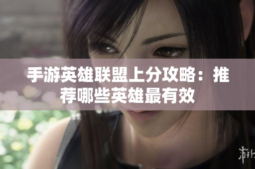 手游英雄联盟上分攻略：推荐哪些英雄最有效