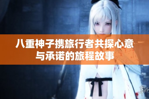 八重神子携旅行者共探心意与承诺的旅程故事