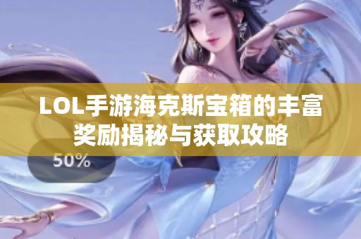 LOL手游海克斯宝箱的丰富奖励揭秘与获取攻略