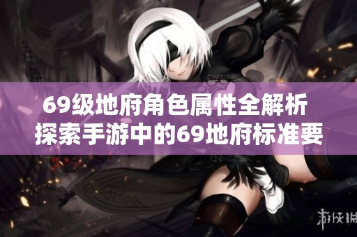 69级地府角色属性全解析 探索手游中的69地府标准要求
