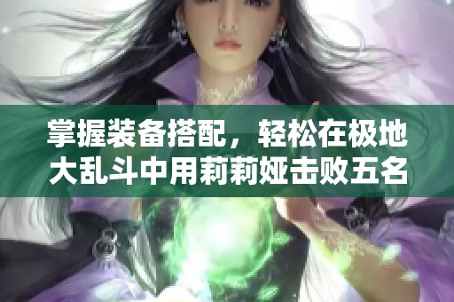 掌握装备搭配，轻松在极地大乱斗中用莉莉娅击败五名敌人