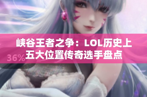 峡谷王者之争：LOL历史上五大位置传奇选手盘点