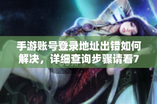 手游账号登录地址出错如何解决，详细查询步骤请看799手游网