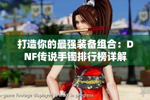 打造你的最强装备组合：DNF传说手镯排行榜详解