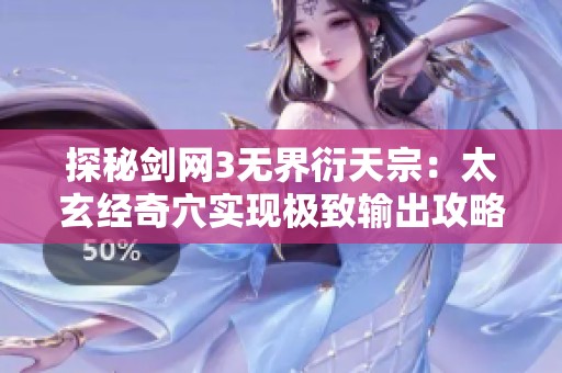 探秘剑网3无界衍天宗：太玄经奇穴实现极致输出攻略