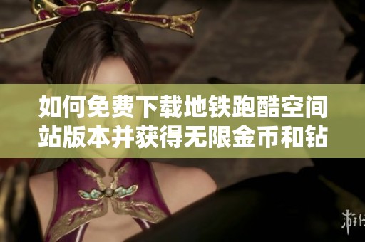 如何免费下载地铁跑酷空间站版本并获得无限金币和钻石的方法