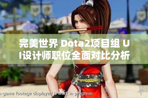 完美世界 Dota2项目组 UI设计师职位全面对比分析与优势解析
